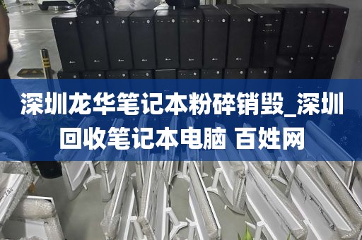 深圳龙华笔记本粉碎销毁_深圳回收笔记本电脑 百姓网