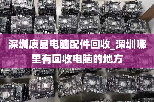 深圳废品电脑配件回收_深圳哪里有回收电脑的地方
