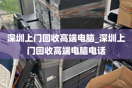 深圳上门回收高端电脑_深圳上门回收高端电脑电话
