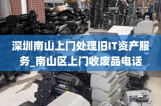深圳南山上门处理旧IT资产服务_南山区上门收废品电话