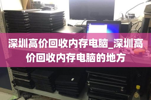 深圳高价回收内存电脑_深圳高价回收内存电脑的地方
