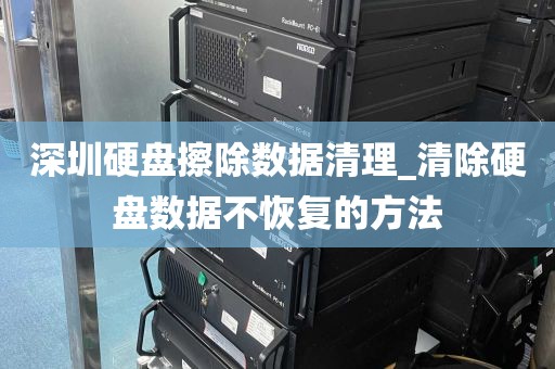 深圳硬盘擦除数据清理_清除硬盘数据不恢复的方法