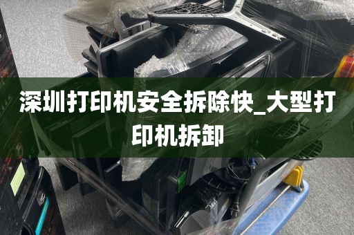 深圳打印机安全拆除快_大型打印机拆卸