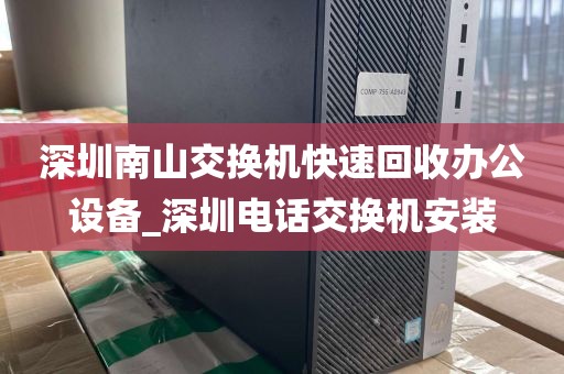 深圳南山交换机快速回收办公设备_深圳电话交换机安装