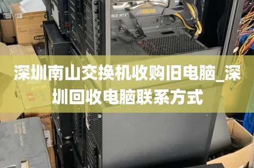 深圳南山交换机收购旧电脑_深圳回收电脑联系方式