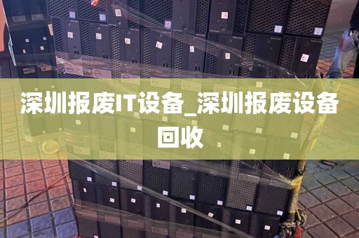 深圳报废IT设备_深圳报废设备回收
