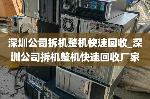深圳公司拆机整机快速回收_深圳公司拆机整机快速回收厂家
