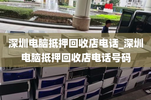 深圳电脑抵押回收店电话_深圳电脑抵押回收店电话号码