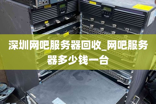 深圳网吧服务器回收_网吧服务器多少钱一台