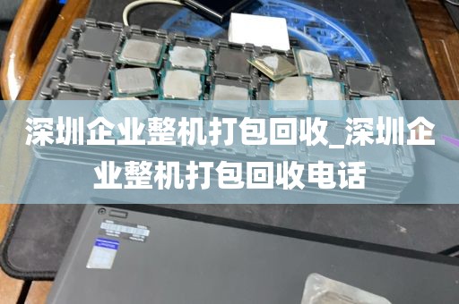 深圳企业整机打包回收_深圳企业整机打包回收电话