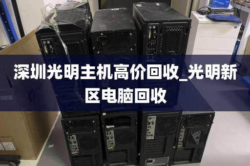 深圳光明主机高价回收_光明新区电脑回收