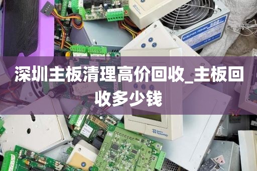 深圳主板清理高价回收_主板回收多少钱