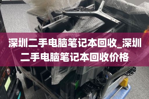 深圳二手电脑笔记本回收_深圳二手电脑笔记本回收价格