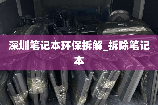 深圳笔记本环保拆解_拆除笔记本