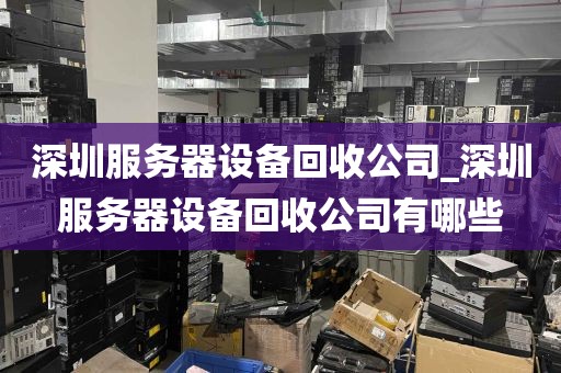 深圳服务器设备回收公司_深圳服务器设备回收公司有哪些