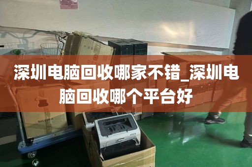 深圳电脑回收哪家不错_深圳电脑回收哪个平台好