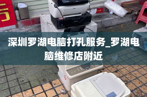 深圳罗湖电脑打孔服务_罗湖电脑维修店附近