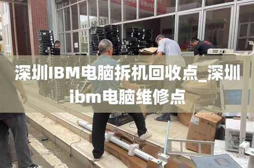 深圳IBM电脑拆机回收点_深圳ibm电脑维修点