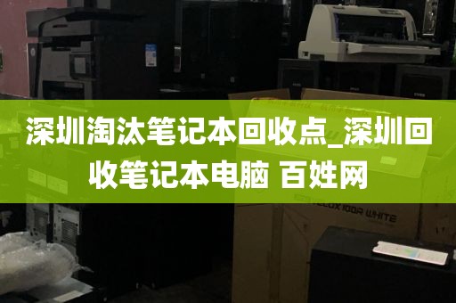深圳淘汰笔记本回收点_深圳回收笔记本电脑 百姓网