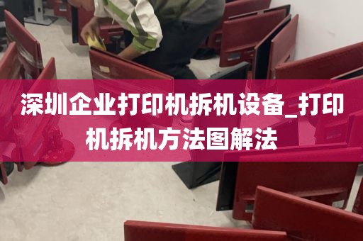 深圳企业打印机拆机设备_打印机拆机方法图解法