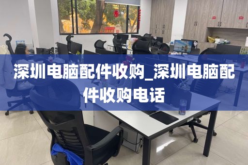 深圳电脑配件收购_深圳电脑配件收购电话