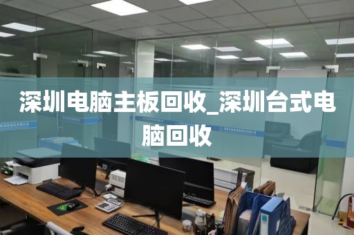 深圳电脑主板回收_深圳台式电脑回收
