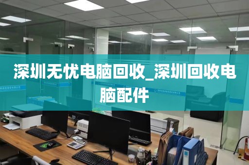 深圳无忧电脑回收_深圳回收电脑配件