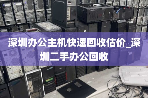深圳办公主机快速回收估价_深圳二手办公回收