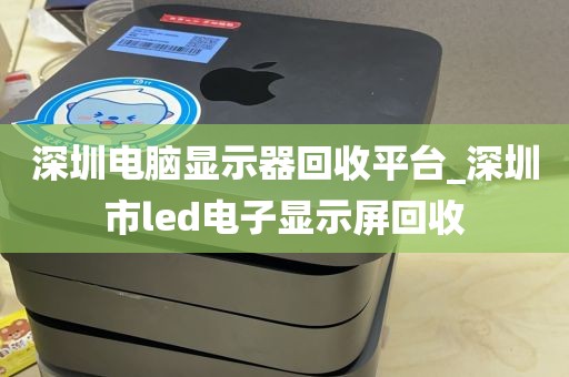 深圳电脑显示器回收平台_深圳市led电子显示屏回收