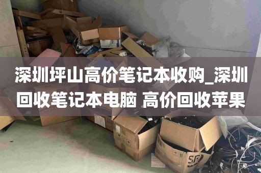 深圳坪山高价笔记本收购_深圳回收笔记本电脑 高价回收苹果