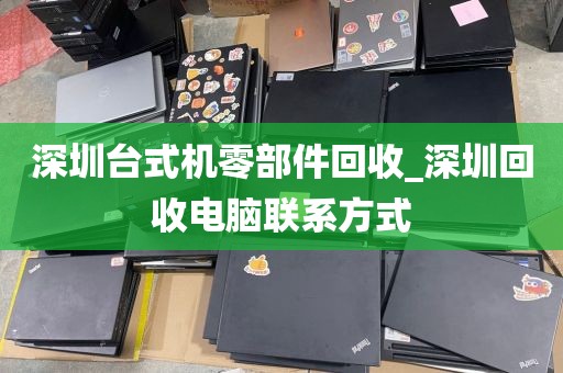 深圳台式机零部件回收_深圳回收电脑联系方式