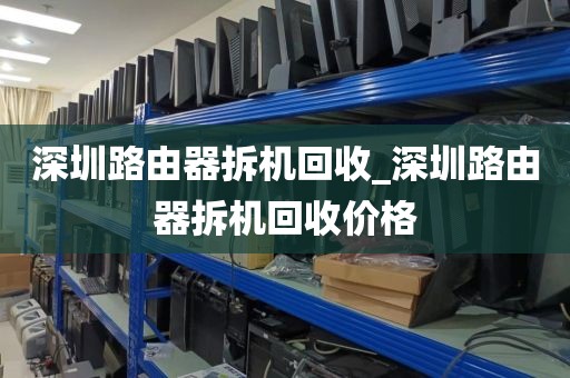 深圳路由器拆机回收_深圳路由器拆机回收价格
