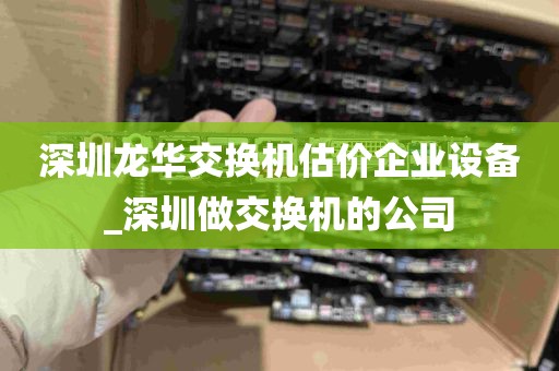 深圳龙华交换机估价企业设备_深圳做交换机的公司