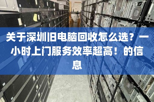 关于深圳旧电脑回收怎么选?一小时上门服务效率超高!的信息