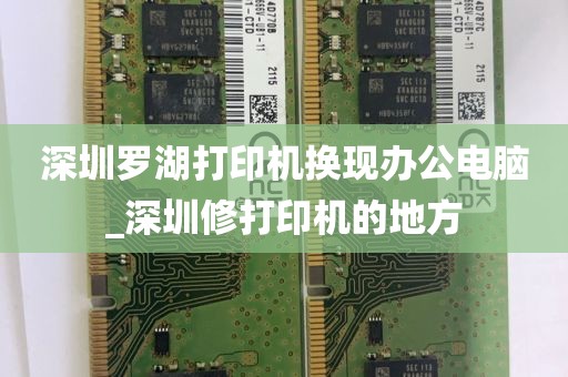 深圳罗湖打印机换现办公电脑_深圳修打印机的地方