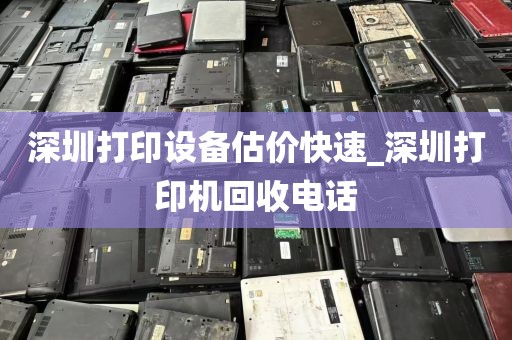 深圳打印设备估价快速_深圳打印机回收电话