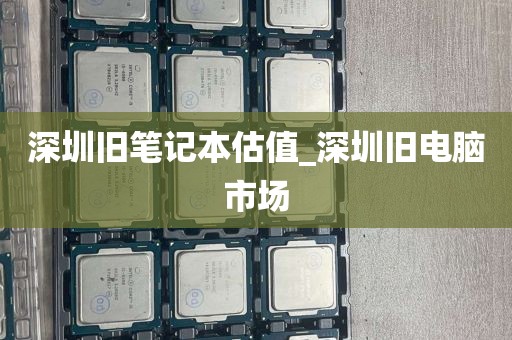 深圳旧笔记本估值_深圳旧电脑市场