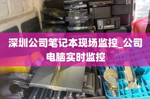 深圳公司笔记本现场监控_公司电脑实时监控