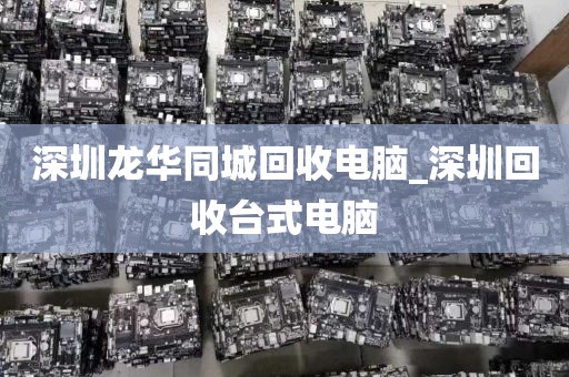 深圳龙华同城回收电脑_深圳回收台式电脑