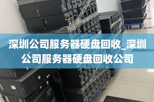 深圳公司服务器硬盘回收_深圳公司服务器硬盘回收公司