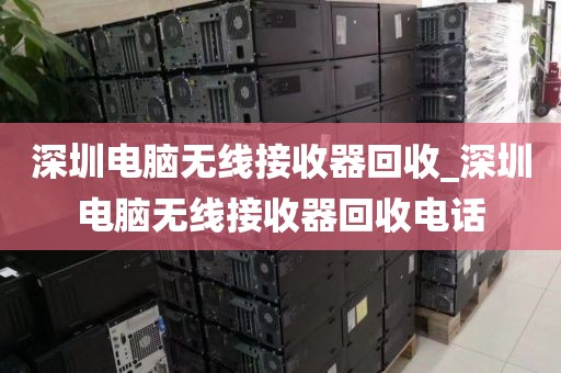 深圳电脑无线接收器回收_深圳电脑无线接收器回收电话