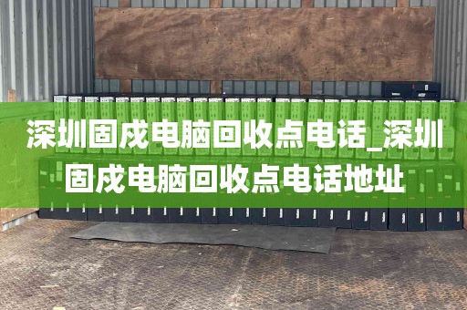 深圳固戍电脑回收点电话_深圳固戍电脑回收点电话地址