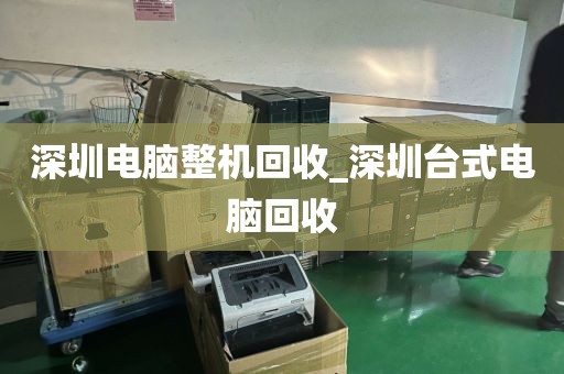 深圳电脑整机回收_深圳台式电脑回收