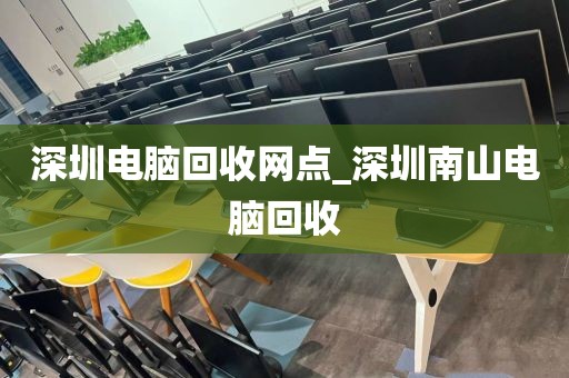 深圳电脑回收网点_深圳南山电脑回收