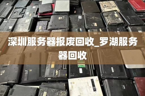 深圳服务器报废回收_罗湖服务器回收