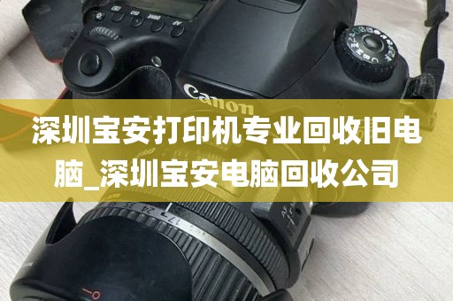 深圳宝安打印机专业回收旧电脑_深圳宝安电脑回收公司