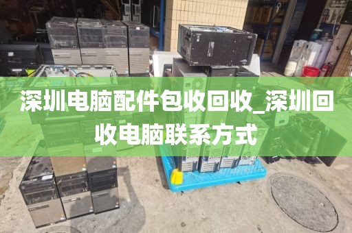 深圳电脑配件包收回收_深圳回收电脑联系方式