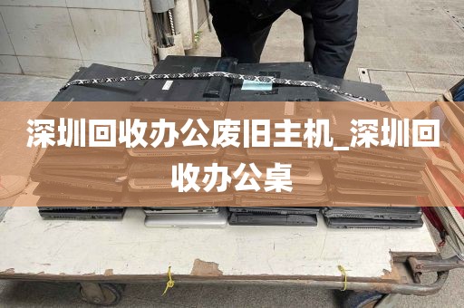 深圳回收办公废旧主机_深圳回收办公桌