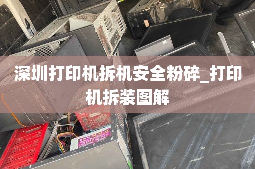 深圳打印机拆机安全粉碎_打印机拆装图解
