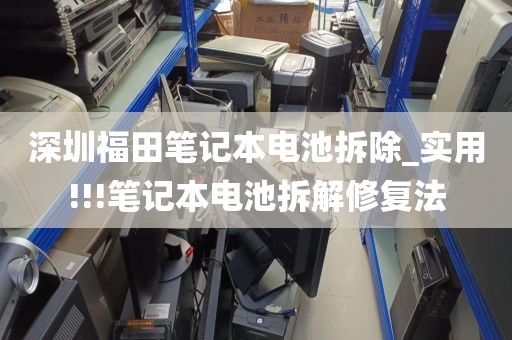 深圳福田笔记本电池拆除_实用!!!笔记本电池拆解修复法